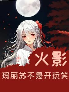 火影:玛丽苏不是开玩笑 火影:玛丽苏不是开玩笑